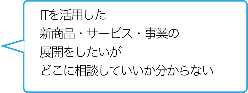 ITを活用した新商品・サービス・事業の展開をしたいがどこに相談していいか分からない
