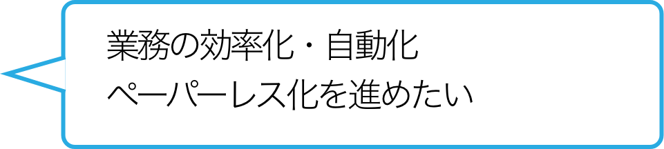 業務の効率化・自動化ペーパーレス化を進めたい