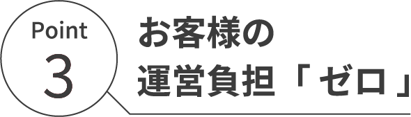お客様の運営負担「 ゼロ 」